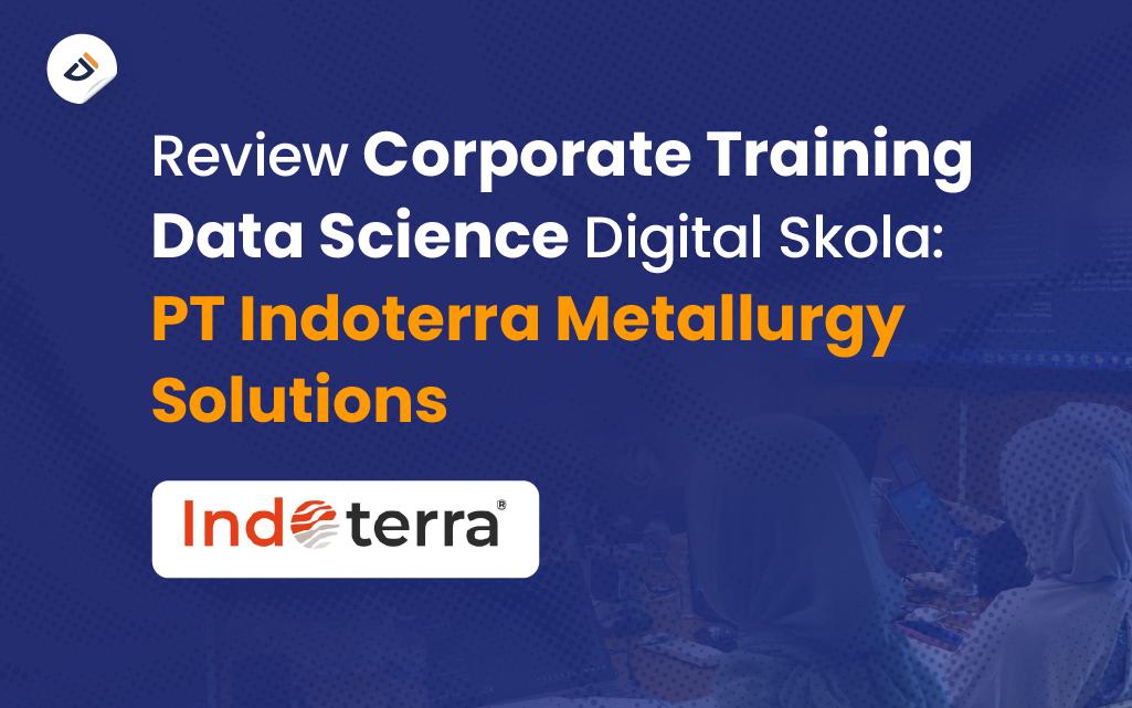 Review Corporate Training Data Science Digital Skola: PT Indoterra Metallurgy Solutions 