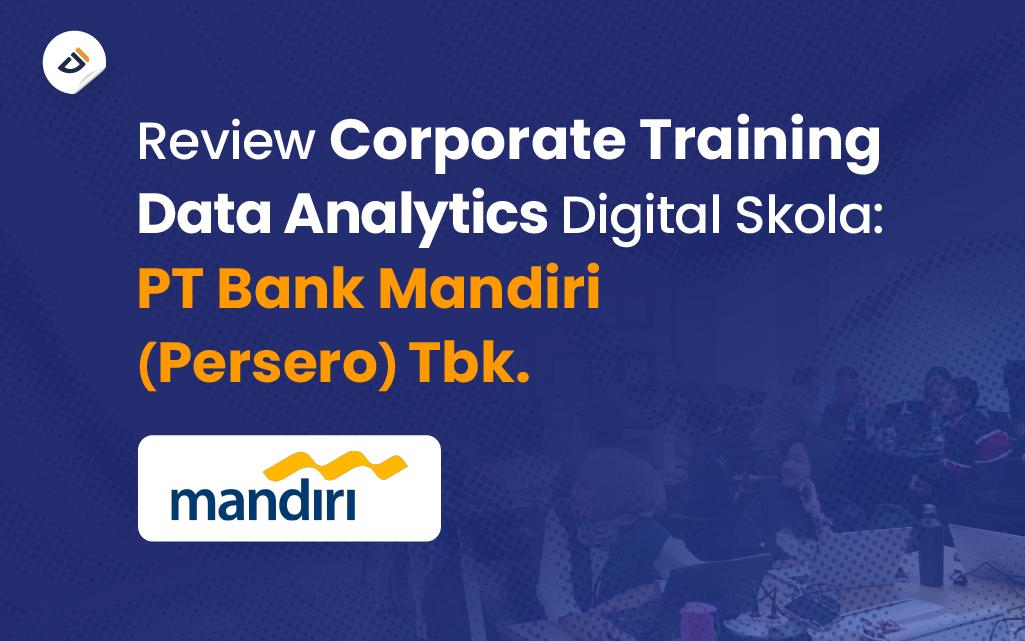 Review Corporate Training Data Analytics Digital Skola: PT Bank Mandiri (Persero) Tbk.