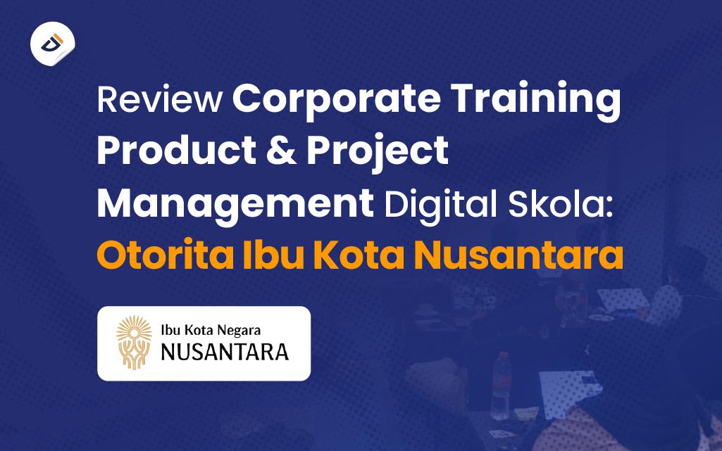 Review Corporate Training Product &amp; Project Management Digital Skola: Otorita Ibu Kota Nusantara